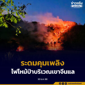 ผู้ว่าฯลพบุรี ระดมสรรพกำลังเร่งคุมเพลิงไฟป่าลุกไหม้บริเวณเทือกเขาจีนแล หวั่นกระทบแหล่งท่องเที่ยวและชุมชน