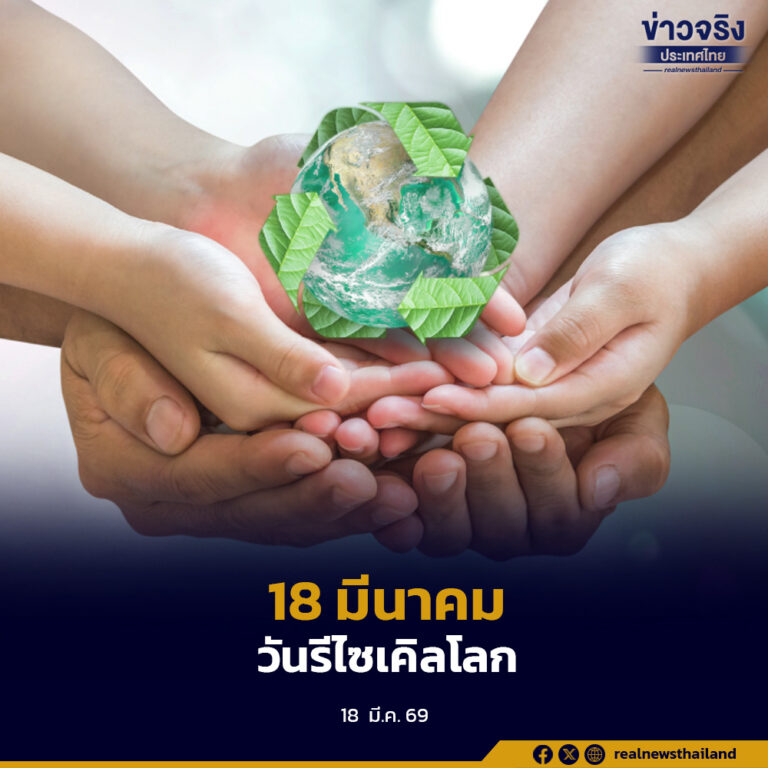 18 มีนาคม วันรีไซเคิลโลก สร้างความตระหนัก ปรับทัศนคติของคนทั่วโลก รีไซเคิลช่วยลดภาวะโลกร้อน