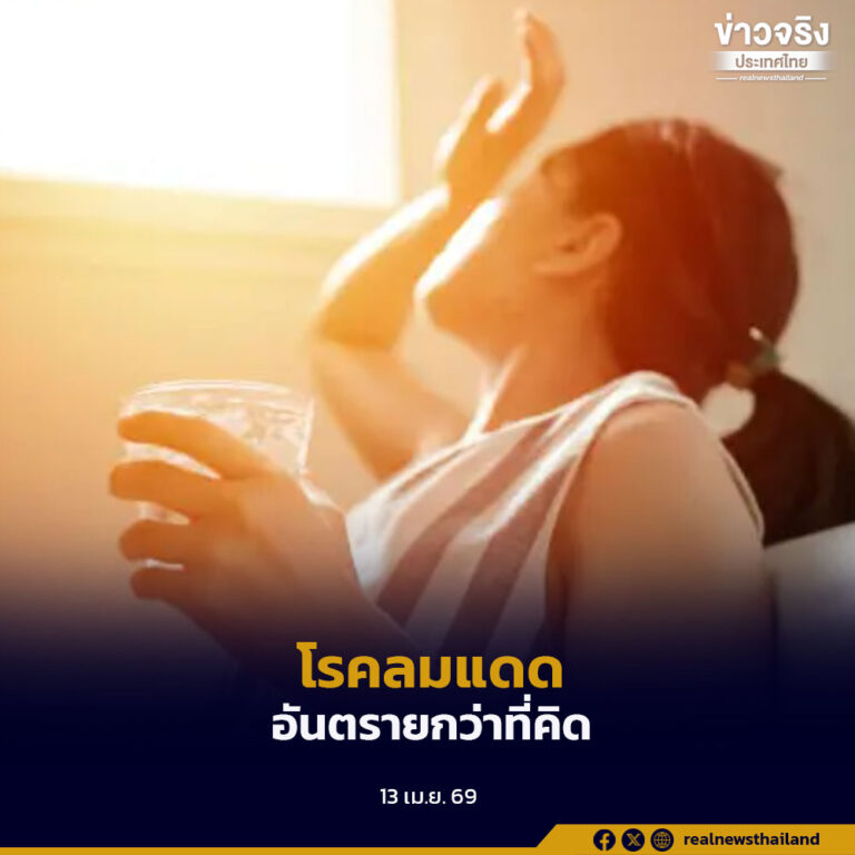 แพทย์เตือน “โรคลมแดด” อันตรายกว่าที่คิด เน้นป้องกันด้วยการพักเป็นระยะ ดื่มน้ำสม่ำเสมอ และหลีกเลี่ยงพื้นที่อากาศร้อนจัด
